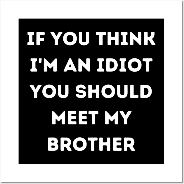 If You think i'm an idiot you should meet my brother Wall Art by bymetrend